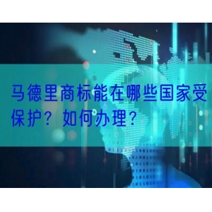 马德里商标能在哪些国家受保护？如何办理？