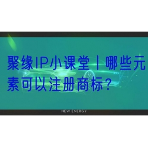 聚缘IP小课堂丨哪些元素可以注册商标？